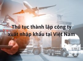 Thủ tục thành lập công ty xuất nhập khẩu tại Việt Nam
