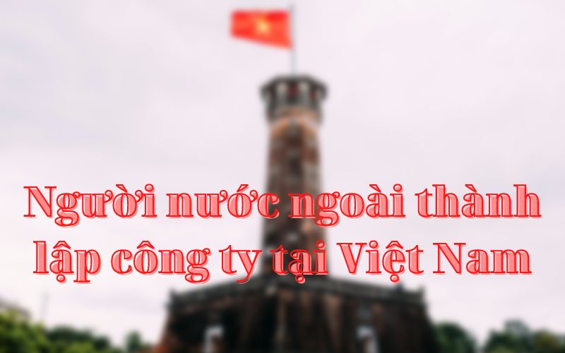 Người nước ngoài thành lập công ty tại Việt Nam