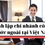 Thủ tục thành lập chi nhánh công ty nước ngoài tại Việt Nam