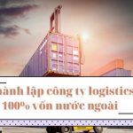 Thủ tục thành lập công ty logistics 100% vốn nước ngoài tại Việt Nam