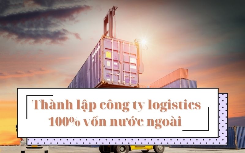 Thủ tục thành lập công ty logistics 100% vốn nước ngoài tại Việt Nam